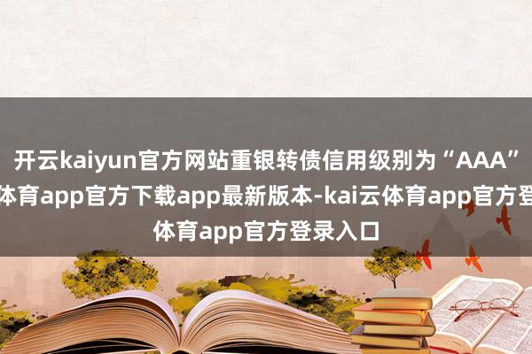 开云kaiyun官方网站重银转债信用级别为“AAA”-kai云体育app官方下载app最新版本-kai云体育app官方登录入口