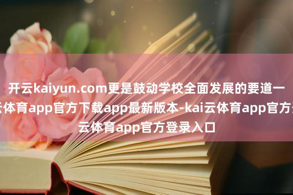 开云kaiyun.com更是鼓动学校全面发展的要道一步-kai云体育app官方下载app最新版本-kai云体育app官方登录入口