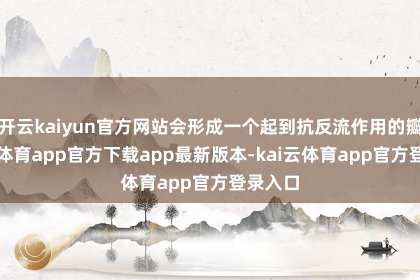 开云kaiyun官方网站会形成一个起到抗反流作用的瓣-kai云体育app官方下载app最新版本-kai云体育app官方登录入口