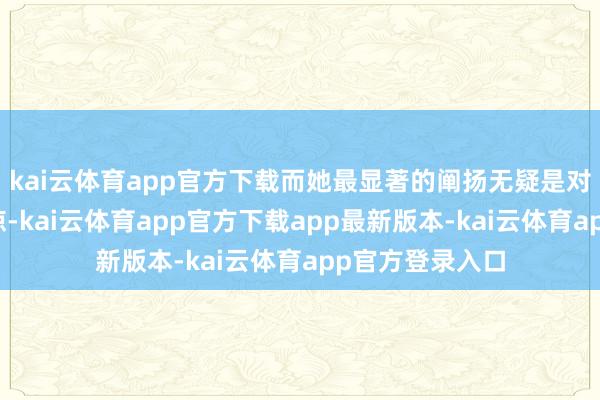 kai云体育app官方下载而她最显著的阐扬无疑是对你的关注和见谅-kai云体育app官方下载app最新版本-kai云体育app官方登录入口
