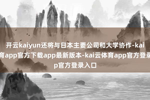 开云kaiyun还将与日本主要公司和大学协作-kai云体育app官方下载app最新版本-kai云体育app官方登录入口