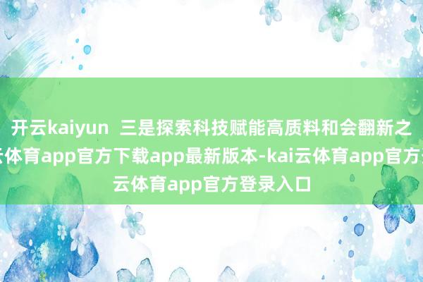 开云kaiyun  三是探索科技赋能高质料和会翻新之路-kai云体育app官方下载app最新版本-kai云体育app官方登录入口