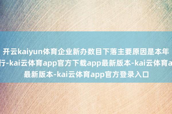 开云kaiyun体育企业新办数目下落主要原因是本年新《公法令》履行-kai云体育app官方下载app最新版本-kai云体育app官方登录入口