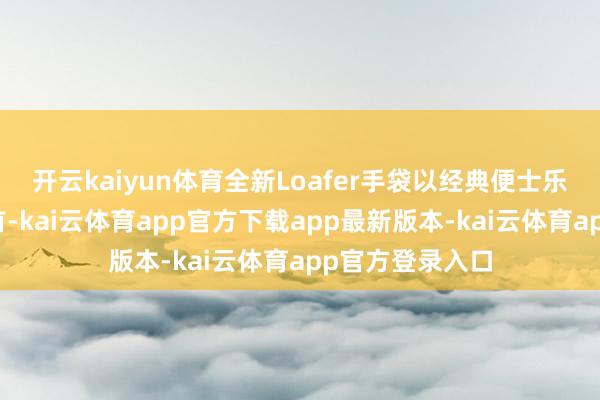 开云kaiyun体育全新Loafer手袋以经典便士乐福鞋为灵感开首-kai云体育app官方下载app最新版本-kai云体育app官方登录入口