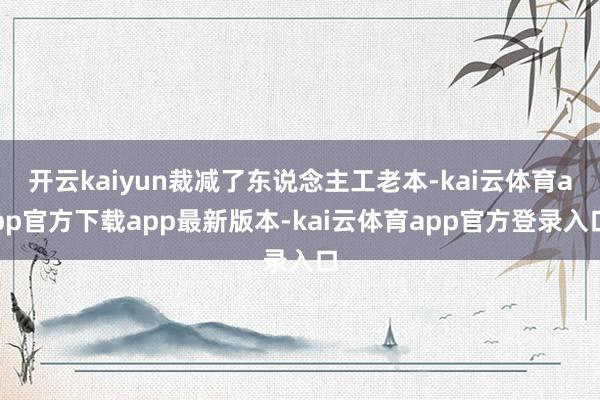开云kaiyun裁减了东说念主工老本-kai云体育app官方下载app最新版本-kai云体育app官方登录入口