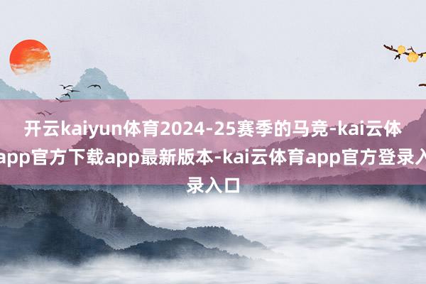 开云kaiyun体育2024-25赛季的马竞-kai云体育app官方下载app最新版本-kai云体育app官方登录入口
