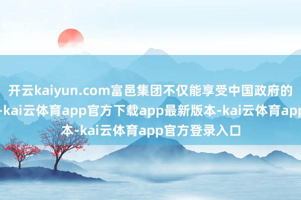 开云kaiyun.com富邑集团不仅能享受中国政府的招商引资政策-kai云体育app官方下载app最新版本-kai云体育app官方登录入口