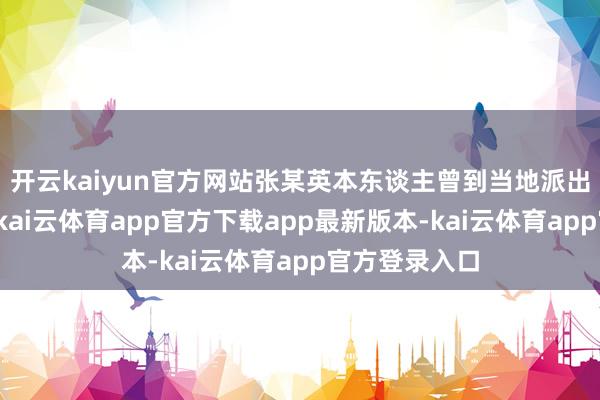 开云kaiyun官方网站张某英本东谈主曾到当地派出所报警乞助-kai云体育app官方下载app最新版本-kai云体育app官方登录入口