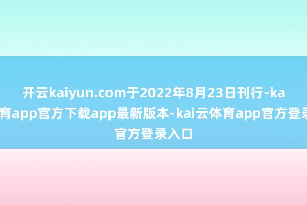 开云kaiyun.com于2022年8月23日刊行-kai云体育app官方下载app最新版本-kai云体育app官方登录入口