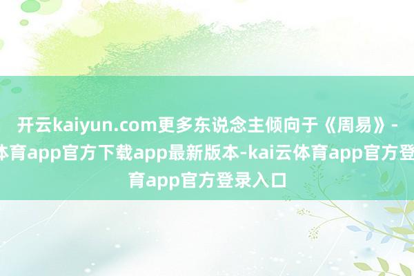 开云kaiyun.com更多东说念主倾向于《周易》-kai云体育app官方下载app最新版本-kai云体育app官方登录入口