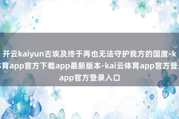 开云kaiyun古埃及终于再也无法守护我方的国度-kai云体育app官方下载app最新版本-kai云体育app官方登录入口