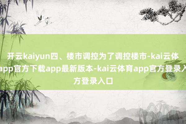 开云kaiyun四、楼市调控为了调控楼市-kai云体育app官方下载app最新版本-kai云体育app官方登录入口