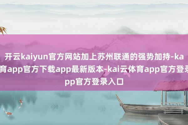 开云kaiyun官方网站加上苏州联通的强势加持-kai云体育app官方下载app最新版本-kai云体育app官方登录入口