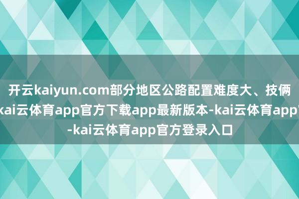 开云kaiyun.com部分地区公路配置难度大、技俩落地难等等-kai云体育app官方下载app最新版本-kai云体育app官方登录入口