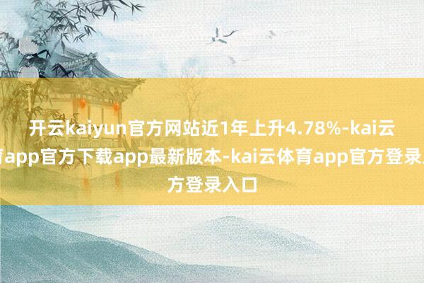 开云kaiyun官方网站近1年上升4.78%-kai云体育app官方下载app最新版本-kai云体育app官方登录入口