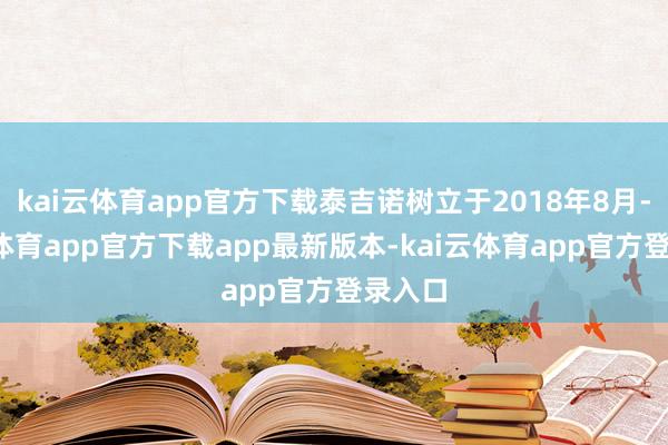kai云体育app官方下载泰吉诺树立于2018年8月-kai云体育app官方下载app最新版本-kai云体育app官方登录入口