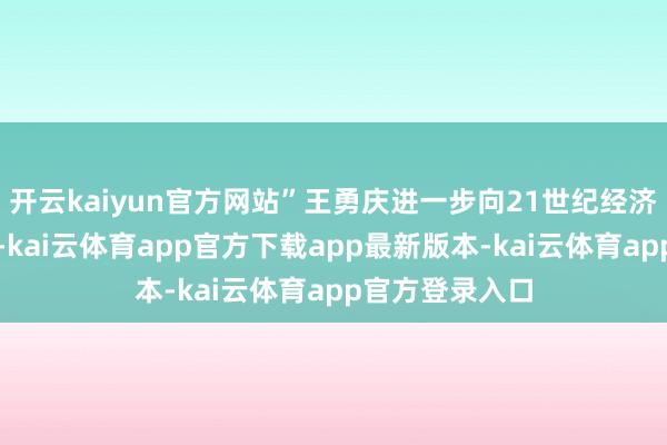 开云kaiyun官方网站”王勇庆进一步向21世纪经济报谈记者指出-kai云体育app官方下载app最新版本-kai云体育app官方登录入口