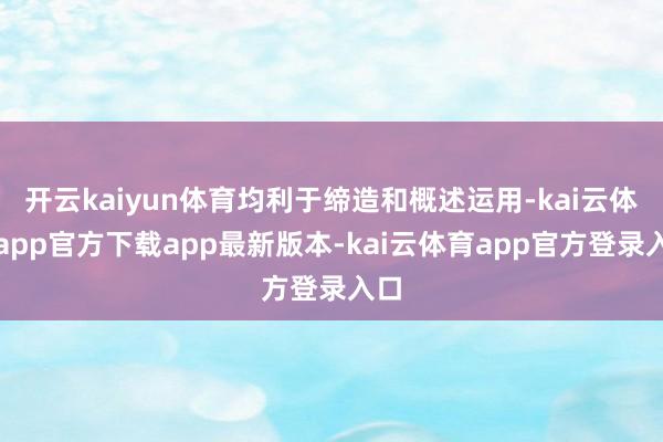 开云kaiyun体育均利于缔造和概述运用-kai云体育app官方下载app最新版本-kai云体育app官方登录入口