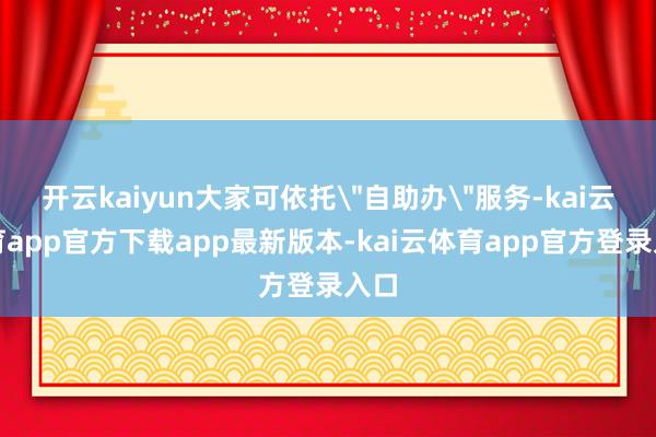 开云kaiyun大家可依托