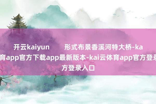 开云kaiyun 形式布景香溪河特大桥-kai云体育app官方下载app最新版本-kai云体育app官方登录入口