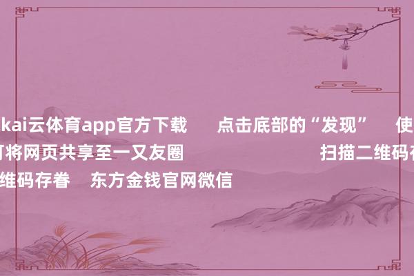 kai云体育app官方下载      点击底部的“发现”     使用“扫一扫”     即可将网页共享至一又友圈                            扫描二维码存眷    东方金钱官网微信                                                                        沪股通             深股通             港股通(沪)             港股通(深)                         热门资讯        好意思联储是甩掉降息 也曾迷漫不降了？7连板妖股突发公告！证监会重磅发布！触及六大淡薄中国吉祥不息“扫货”国有大行                            焦点专题    第十一届Choice最好分析师聚焦二十届三中全会淘宝将全面守旧微信支付            2024寰球能源电板大会        卫星互联网迎高速发展                                视频                                    一键存眷财经大咖            热门推选1月11日晚间央视新闻联播要闻集锦        央视新闻客户端    2025-01-11                            东方金钱    扫一扫下载APP    东方金钱产物    东方金钱免费版东方金钱Level-2东方金钱计谋版妙思投研助理Choice金融终局        证券往复    东方金钱证券开户东方金钱在线往复				东方金钱证券往复        存眷东方金钱    东方金钱网微博东方金钱网微信见识与淡薄        天天基金    扫一扫下载APP    基金往复    基金开户基金往复活期宝基金产物寂静答理        存眷天天基金    天天基金网微博天天基金网微信        东方金钱期货    扫一扫下载APP    期货往复    期货手机开户期货电脑开户期货官方网站        信息相聚传播视听节目许可证：0908328号 筹画证券期货业务许可证编号：913101046312860336 罪人和不良信息举报:021-61278686 举报邮箱：jubao@eastmoney.com    沪ICP证:沪B2-20070217 网站备案号:沪ICP备05006054号-11  沪公网安备 31010402000120号 版权总共:东方金钱网 见识与淡薄:4000300059/952500    			对于咱们    可抓续发展			告白就业			联系咱们			诚聘英才			法律声明    隐讳保护			征稿缘起			友情王人集        	        -kai云体育app官方下载app最新版本-kai云体育app官方登录入口