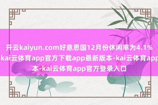开云kaiyun.com好意思国12月份休闲率为4.1% 预估为4.2%-kai云体育app官方下载app最新版本-kai云体育app官方登录入口