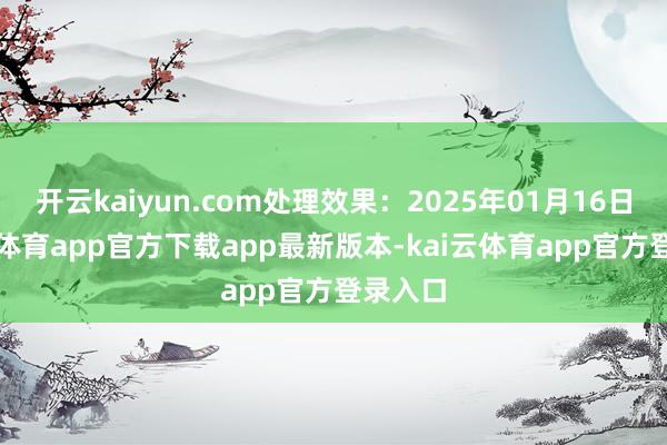 开云kaiyun.com处理效果:2025年01月16日-kai云体育app官方下载app最新版本-kai云体育app官方登录入口