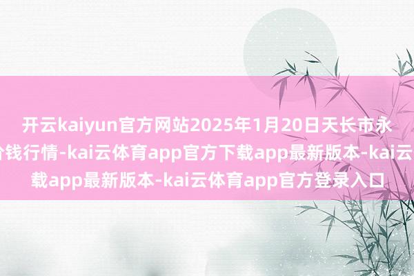 开云kaiyun官方网站2025年1月20日天长市永福农副家具批发阛阓价钱行情-kai云体育app官方下载app最新版本-kai云体育app官方登录入口