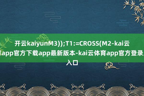 开云kaiyunM3));T1:=CROSS(M2-kai云体育app官方下载app最新版本-kai云体育app官方登录入口