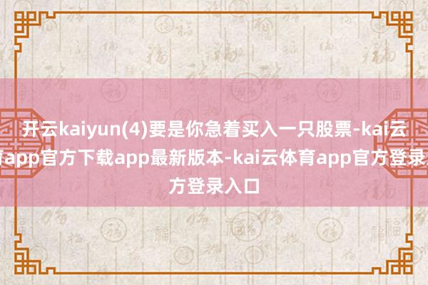开云kaiyun(4)要是你急着买入一只股票-kai云体育app官方下载app最新版本-kai云体育app官方登录入口