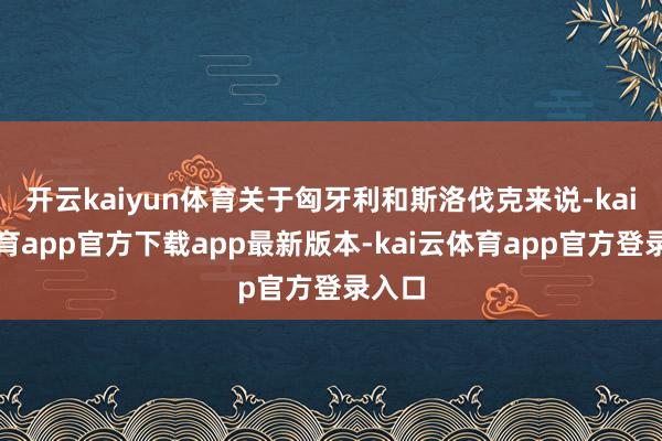 开云kaiyun体育关于匈牙利和斯洛伐克来说-kai云体育app官方下载app最新版本-kai云体育app官方登录入口