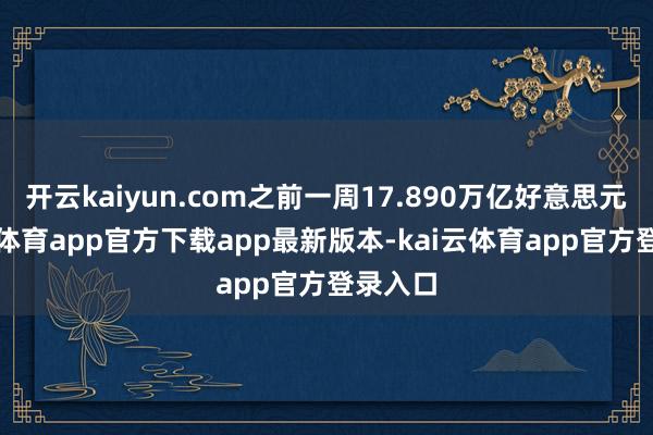 开云kaiyun.com之前一周17.890万亿好意思元-kai云体育app官方下载app最新版本-kai云体育app官方登录入口