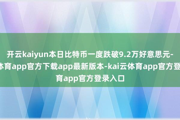 开云kaiyun本日比特币一度跌破9.2万好意思元-kai云体育app官方下载app最新版本-kai云体育app官方登录入口