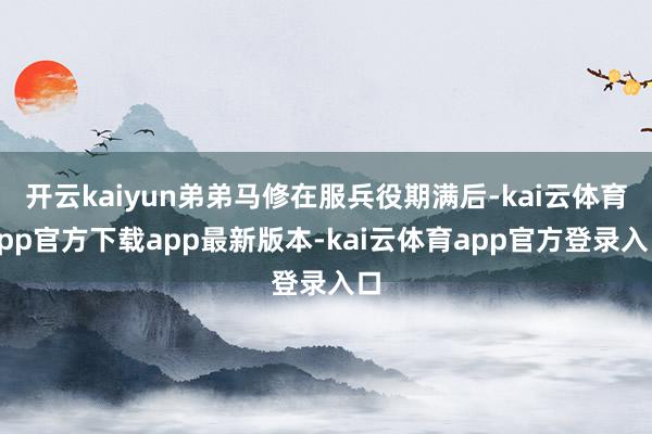 开云kaiyun弟弟马修在服兵役期满后-kai云体育app官方下载app最新版本-kai云体育app官方登录入口