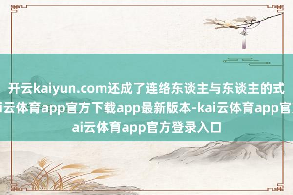 开云kaiyun.com还成了连络东谈主与东谈主的式样纽带-kai云体育app官方下载app最新版本-kai云体育app官方登录入口