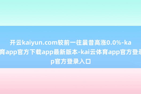 开云kaiyun.com较前一往曩昔高涨0.0%-kai云体育app官方下载app最新版本-kai云体育app官方登录入口
