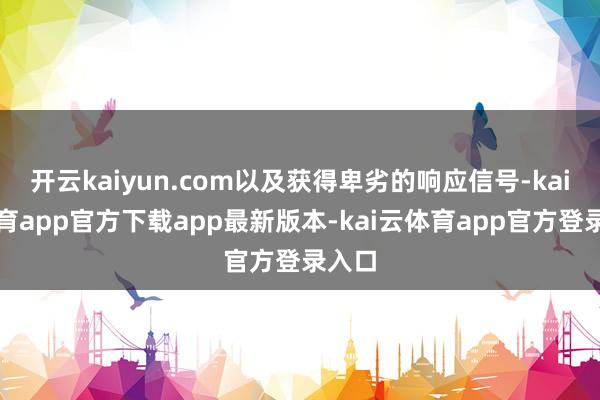 开云kaiyun.com以及获得卑劣的响应信号-kai云体育app官方下载app最新版本-kai云体育app官方登录入口