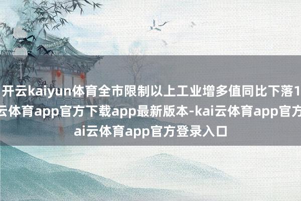 开云kaiyun体育全市限制以上工业增多值同比下落1.9%-kai云体育app官方下载app最新版本-kai云体育app官方登录入口