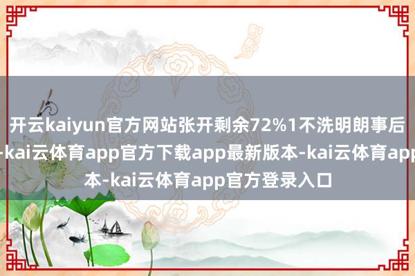 开云kaiyun官方网站张开剩余72%1不洗明朗事后温度逐渐飞腾-kai云体育app官方下载app最新版本-kai云体育app官方登录入口