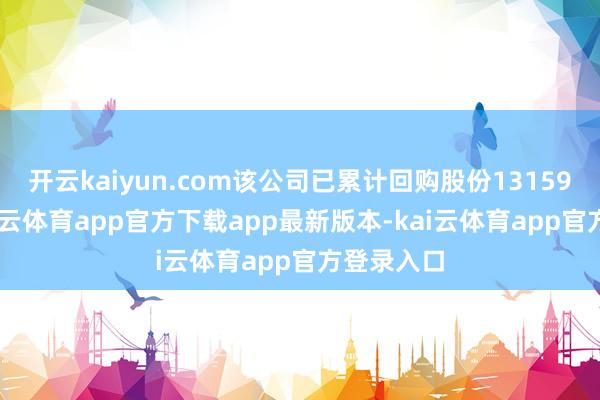 开云kaiyun.com该公司已累计回购股份1315901股-kai云体育app官方下载app最新版本-kai云体育app官方登录入口