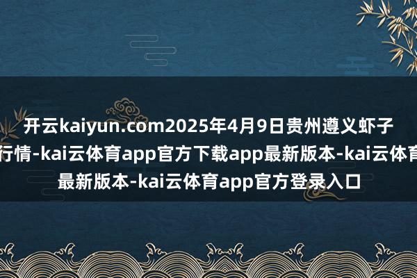 开云kaiyun.com2025年4月9日贵州遵义虾子辣椒批发阛阓价钱行情-kai云体育app官方下载app最新版本-kai云体育app官方登录入口