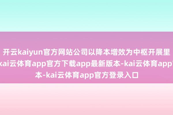 开云kaiyun官方网站公司以降本增效为中枢开展里面经管责任-kai云体育app官方下载app最新版本-kai云体育app官方登录入口