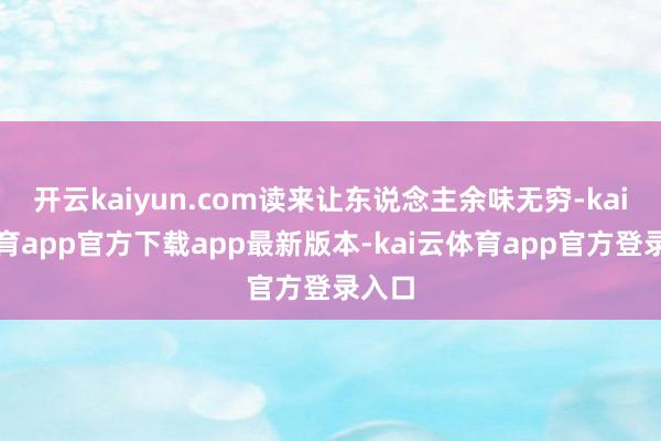 开云kaiyun.com读来让东说念主余味无穷-kai云体育app官方下载app最新版本-kai云体育app官方登录入口