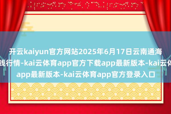 开云kaiyun官方网站2025年6月17日云南通海金山蔬菜批发市集价钱行情-kai云体育app官方下载app最新版本-kai云体育app官方登录入口