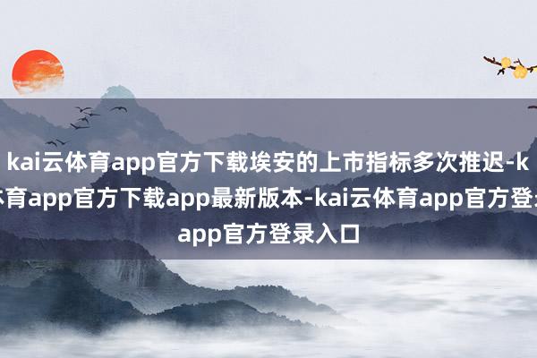 kai云体育app官方下载埃安的上市指标多次推迟-kai云体育app官方下载app最新版本-kai云体育app官方登录入口