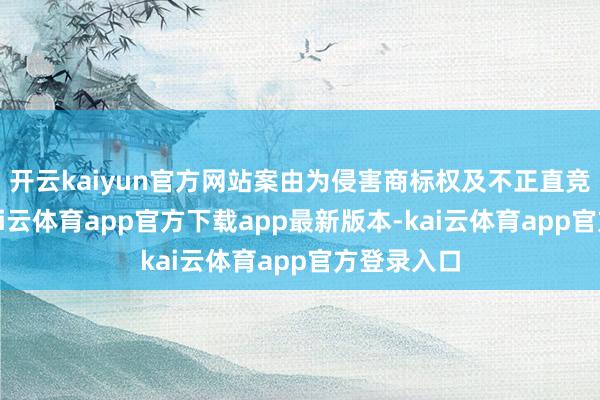 开云kaiyun官方网站案由为侵害商标权及不正直竞争纠纷-kai云体育app官方下载app最新版本-kai云体育app官方登录入口
