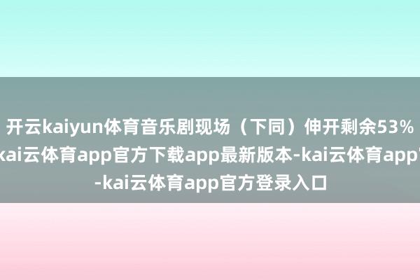 开云kaiyun体育音乐剧现场（下同）伸开剩余53%长大的孩童-kai云体育app官方下载app最新版本-kai云体育app官方登录入口