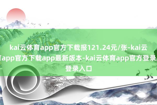 kai云体育app官方下载报121.24元/张-kai云体育app官方下载app最新版本-kai云体育app官方登录入口