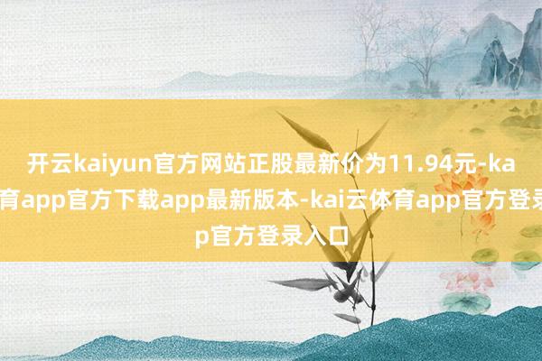 开云kaiyun官方网站正股最新价为11.94元-kai云体育app官方下载app最新版本-kai云体育app官方登录入口