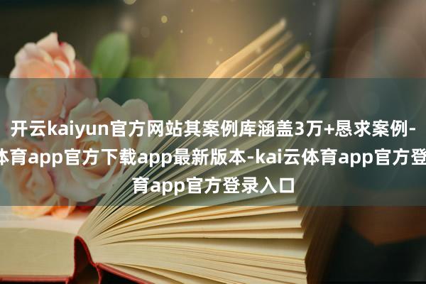 开云kaiyun官方网站其案例库涵盖3万+恳求案例-kai云体育app官方下载app最新版本-kai云体育app官方登录入口
